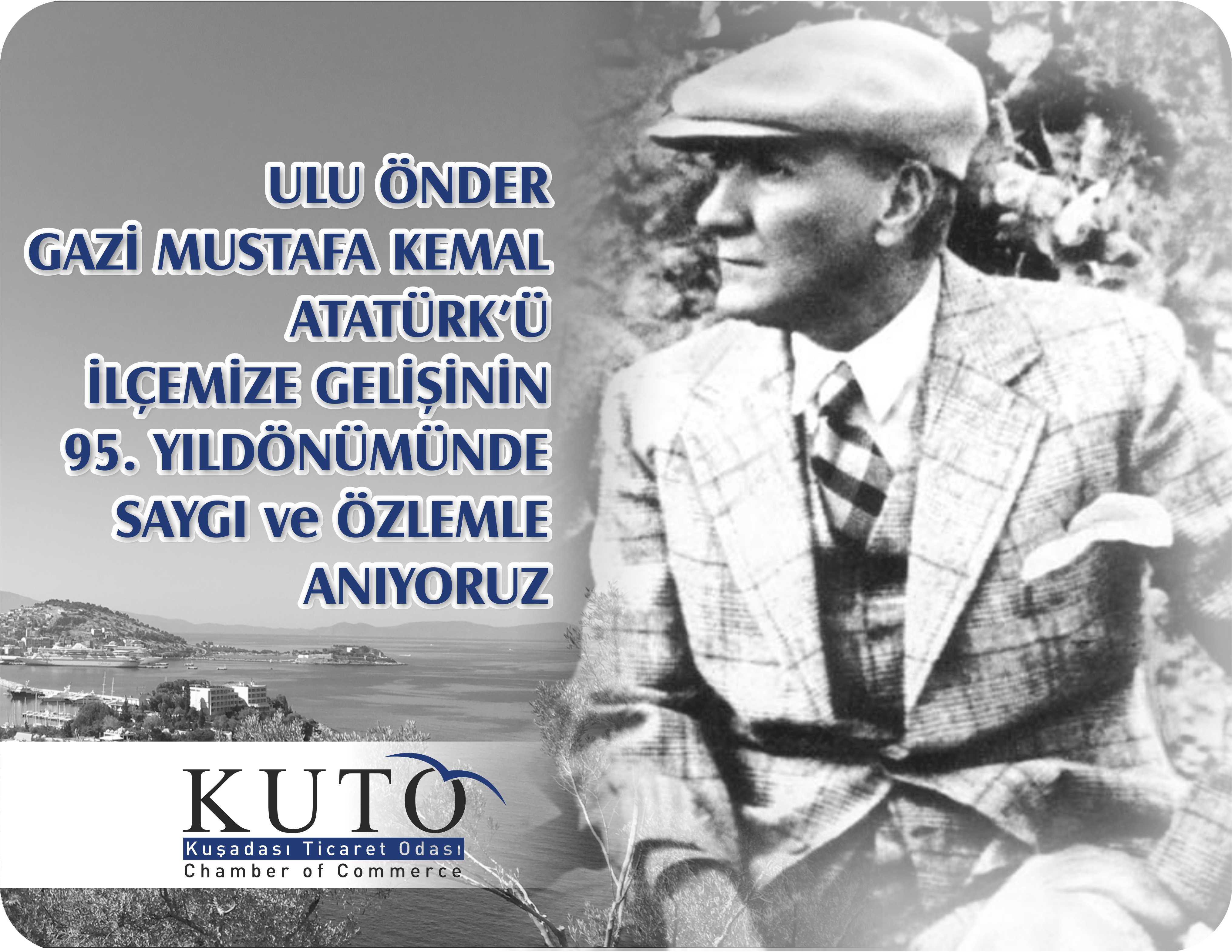 ULU ÖNDER GAZİ MUSTAFA KEMAL ATATÜRK’Ü, İLÇEMİZE GELİŞİNİN 95. YILDÖNÜMÜNDE SAYGI VE ÖZLEMLE ANIYORUZ. KUŞADASI TİCARET ODASI